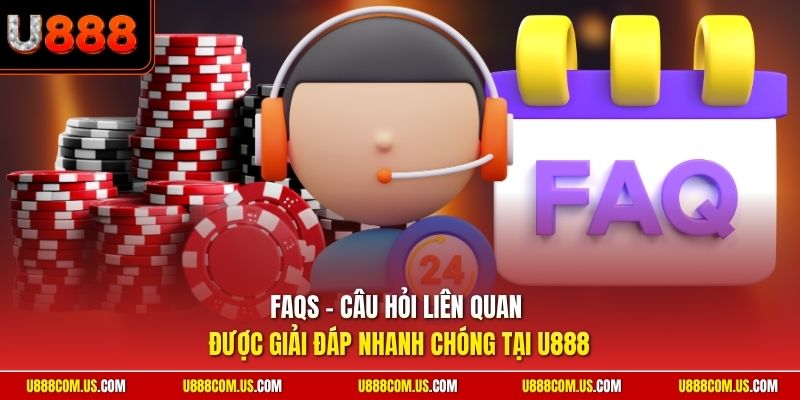 FAQs - Câu hỏi liên quan được giải đáp nhanh chóng tại U888