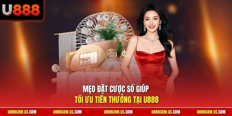 Mẹo đặt cược số giúp tối ưu tiền thưởng tại U888