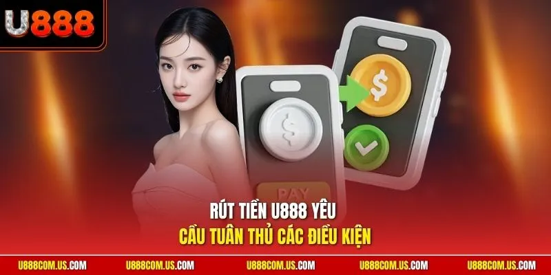 Rút tiền U888 yêu cầu tuân thủ các điều kiện