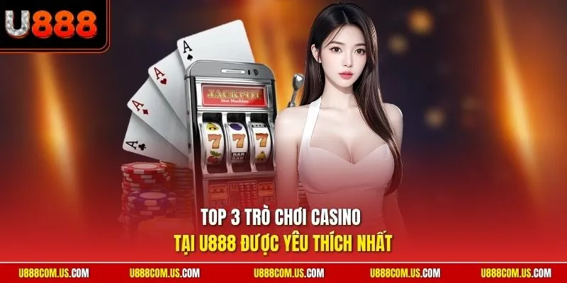 Top 3 trò chơi casino tại U888 được yêu thích nhất