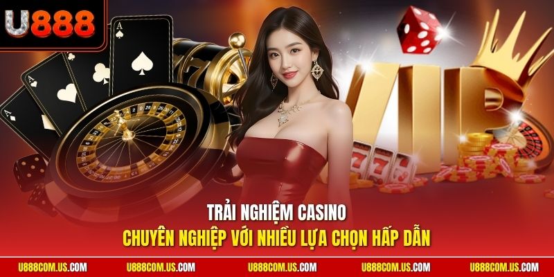 Trải nghiệm Casino chuyên nghiệp với nhiều lựa chọn hấp dẫn