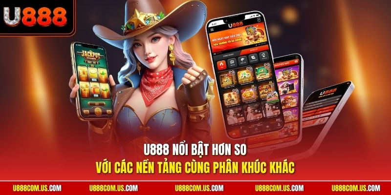 U888 nổi bật hơn so với các nền tảng cùng phân khúc khác